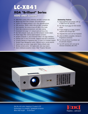Page 1t4000 ANSI Lumens, 85% uniformity, and 500:1 contrast ratio.
tWeighs less than 8 lbs! Compact, lowprofile design!
t3panel LCD imaging delivers a rich, color saturated picture.
tXGA resolution. WXGA, UXGA~VGA and MAC compatible.
tQuiet operation: fan noise as low as 29 dBA in Eco mode.
tSmart data compression/expansion, and video scaling.
tConvenient midrange 1.2:1 manual zoom and focus lens.
tTwo VGA computer inputs, plus one VGA computer monitor output.
tPreset image offset. Vertical digital keystone...