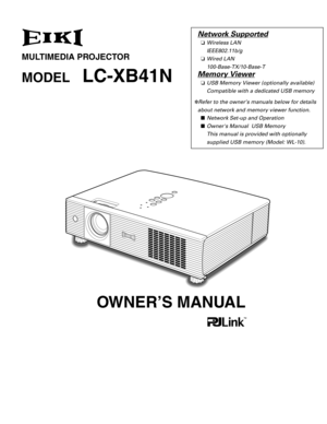 Page 1MULTIMEDIA PROJECTOR
MODELLC-XB41N
OWNER’S MANUAL
Network Supported
❏ Wireless LAN
IEEE802.11b/g
❏ Wired LAN
100-Base-TX/10-Base-T
Memory Viewer
❏USB Memory Viewer (optionally available)
Compatible with a dedicated USB memory
✽ Refer to the owner’s manuals below for details
about network and memory viewer function. ■ Network Set-up and Operation
■ Owners Manual  USB Memory 
This manual is provided with optionally 
supplied USB memory (Model: WL-10). 