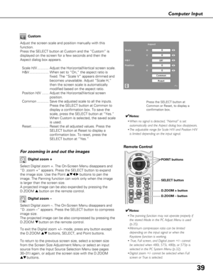 Page 3939
Computer Input
Select Digital zoom +. The On-Screen Menu disappears and
“D. zoom +” appears. Press the SELECT button to expand
the image size. Use the Point 
ed7 8buttons to pan the
image. The Panning function can work only when the image
is larger than the screen size.
A projected image can be also expanded by pressing the
D.ZOOM 
ebutton on the remote control. 
To exit the Digital zoom +/– mode, press any button except
the D.ZOOM 
edbuttons, SELECT, and Point buttons.
Digital zoom +
Select Digital...