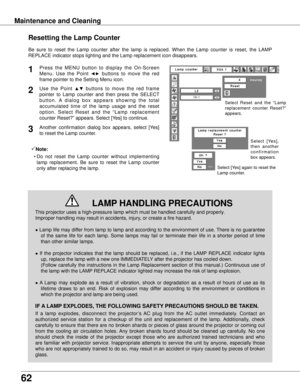 Page 6262
Maintenance and Cleaning
This projector uses a high-pressure lamp which must be handled carefully\
 and properly.  
Improper handling may result in accidents, injury, or create a fire hazard.
● Lamp life may differ from lamp to lamp and according to the environment of use. There is no guarantee of  the  same  life  for  each  lamp.  Some  lamps  may  fail  or  terminate  their  life  in  a  shorter  period  of  time 
than other similar lamps.
●  If  the  projector  indicates  that  the  lamp  should...