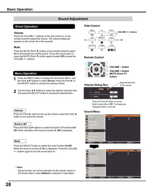 Page 2828
Side Control
Basic Operation
1
2
Press the MENU button to display the On-Screen Menu. Use 
the Point ▲▼ buttons to select Sound. Press the Point ► or 
the SELECT button to access the submenu items. 
Press the VOLUME+/– buttons on the side control or on the 
remote control to adjust the volume. The volume dialog box 
appears on the screen for a few seconds.
Press the MUTE (Point ▼) button on the remote control to select 
On to temporarily turn off the sound. To turn the sound back on, 
press the MUTE...