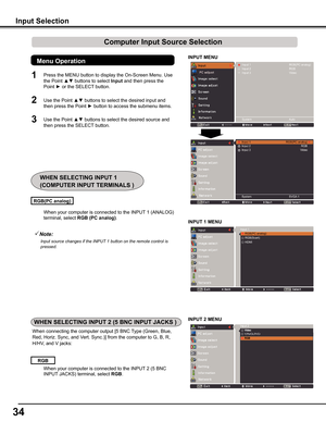Page 3434
INPUT MENU
When your computer is connected to the INPUT 1 (ANALOG) 
terminal, select RGB (PC analog).
RGB(PC analog)
Note:
			 Input	source	changes	if	the	INPUT	1	button	on	the	remote	control	is	pressed.
When connecting the computer output [5 BNC Type (Green, Blue, 
Red, Horiz. Sync, and Vert. Sync.)] from the computer to G, B, R, 
H/HV, and V jacks:
Input Selection
When your computer is connected to the INPUT 2 (5 BNC 
INPUT JACKS) terminal, select RGB.
RGB 
1
2
3
Press the MENU button to display...