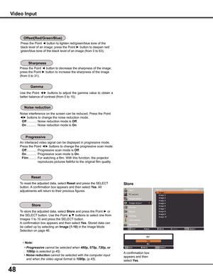 Page 4848
Use  the  Point  ◄►  buttons  to  adjust  the  gamma  value  to  obtain  a 
better balance of contrast (from 0 to 15).
Press the Point ◄ button to decrease the sharpness of the image; 
press the Point ► button to increase the sharpness of the image 
(from 0 to 31).
An interlaced video signal can be displayed in progressive mode. 
Press the Point ◄► buttons to change the progressive scan mode.
 Off ...........  Progressive scan mode is Off.
 On ...........  Progressive scan mode is On .
 Film ............