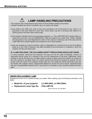 Page 7070
Maintenance and Care
This projector uses a high-pressure lamp which must be handled carefully\
 and properly. 
Improper handling may result in accidents, injury, or create a fire hazard.
● Lamp  lifetime  may  differ  from  lamp  to  lamp  and  according  to  the  environment  of  use.  There  is  no 
guarantee  of  the  same  lifetime  for  each  lamp.  Some  lamps  may  fail  or  terminate  their  lifetime  in  a 
shorter period of time than other similar lamps.
● If the projector indicates that the...