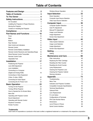 Page 3


Table	of	Contents
Features	and	Design	 .  .  .  .  .  .  .  .  .  .  .  .  .  .  .2
Table	of	Contents .  .  .  .  .  .  .  .  .  .  .  .  .  .  .  .  .  .
To	The	Owner	 .  .  .  .  .  .  .  .  .  .  .  .  .  .  .  .  .  .  .  .  .4
Safety	Instructions .  .  .  .  .  .  .  .  .  .  .  .  .  .  .  .  .5
Air Circulation 6
Installing the Projector in Proper Directions 7
Moving the Projector 8
Cautions in Handling the Projector 8
Compliance .  .  .  .  .  .  .  .  .  .  .  .  .  .  .  .  .  .  ....