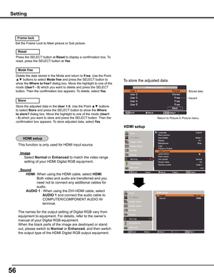 Page 56
56

This function is only used for HDMI input source.
 	Image
Select Normal or Enhanced to match the video range 
setting of your HDMI Digital RGB equipment.
		Sound
        HDMI: When using the HDMI cable, select HDMI.  
                   Both video and audio are transferred and you 
                   need not to connect any additional cables for 
                   audio. 
        AUDIO	1	: When using the DVI-HDMI cable, select   
                         AUDIO	1 and connect the audio cable to...