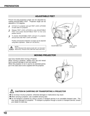 Page 1010
PREPARATION
CAUTION IN CARRYING OR TRANSPORTING A PROJECTOR
Do not drop or bump a projector, otherwise damages or malfunctions may result.
When carrying a projector, use a suitable carrying case.
Do not transport a projector by using a courier or transport service in an unsuitable transport case.  This
may cause damage to a projector.  To transport a projector through a courier or transport service, consult
your dealer for best way.
MOVING PROJECTOR
Use Carry Handle when moving a Projector.
When...