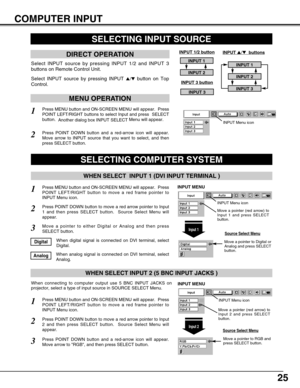 Page 2525
COMPUTER INPUT
Press MENU button and ON-SCREEN MENU will appear.  Press
POINT LEFT/RIGHT button to move a red frame pointer to
INPUT Menu icon.
Press POINT DOWN button and a red-arrow icon will appear.
Move arrow to RGB, and then press SELECT button.  
1
3
When connecting to computer output use 5 BNC INPUT JACKS on
projector, select a type of input source in SOURCE SELECT Menu.
WHEN SELECT INPUT 2 (5 BNC INPUT JACKS )
SELECTING COMPUTER SYSTEM
WHEN SELECT  INPUT 1 (DVI INPUT TERMINAL )
Press MENU...