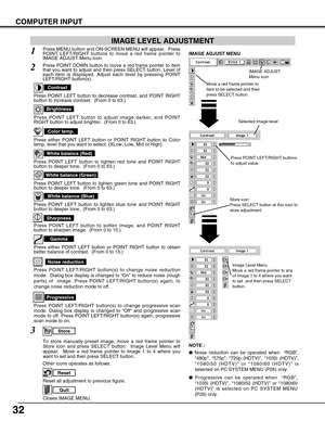 Page 3232
COMPUTER INPUT
Press POINT LEFT/RIGHT buttons
to adjust value.
Reset all adjustment to previous figure.
Reset
Store
Closes IMAGE MENU.
Quit
Other icons operates as follows.
Press MENU button and ON-SCREEN MENU will appear.  Press
POINT LEFT/RIGHT buttons to move a red frame pointer to
IMAGE ADJUST Menu icon.1
2Press POINT DOWN button to move a red frame pointer to item
that you want to adjust and then press SELECT button. Level of
each item is displayed. Adjust each level by pressing POINT
LEFT/RIGHT...