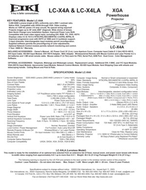 Page 1ALC-X4A & LC-X4LAXGA
Powerhouse
ProjectorKEY FEATURES: Model LC-X4A   5,200 ANSI Lumens bright at 90% uniformity and a 800:1 contrast ratio.
   Native XGA. Campatible with UXGA through VGA. Video scaling.
   Works on 120V AC power (15 amp circuit). No special wiring required!
   Projects images up to 40 wide (600 diagonal). Wide choice of lenses.
   New Quick Change Lens Installation System. Improved Power Lens Shift.
   Compatible with most video signal input, including DVI, RGB, Y/C, DVD, HDTV....