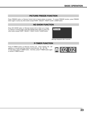 Page 2323
Press FREEZE button on Remote Control Unit to freeze picture on-screen.  To cancel FREEZE function, press FREEZE
button again or press any other button except POINT / SELECT / RIGHT CLICK / LASER button.
PICTURE FREEZE FUNCTION
Press NO SHOW button on Remote Control Unit to black out a image.
To restore to normal image, press NO SHOW button again or press any
other button except POINT / SELECT / RIGHT CLICK / LASER button.
NO SHOW FUNCTION
Message disappears after 4 seconds.
No show
Press P-TIMER...