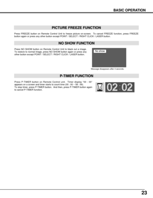 Page 2323
Press FREEZE button on Remote Control Unit to freeze picture on-screen.  To cancel FREEZE function, press FREEZE
button again or press any other button except POINT / SELECT / RIGHT CLICK / LASER button.
PICTURE FREEZE FUNCTION
Press NO SHOW button on Remote Control Unit to black out a image.
To restore to normal image, press NO SHOW button again or press any
other button except POINT / SELECT / RIGHT CLICK / LASER button.
NO SHOW FUNCTION
Message disappears after 4 seconds.
No show
Press P-TIMER...