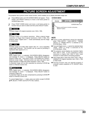 Page 3333
COMPUTER INPUT
PICTURE SCREEN ADJUSTMENT
This projector has a picture screen resize function, which enables you to display desirable image size.
Press MENU button and ON-SCREEN MENU will appear.  Press
POINT LEFT/RIGHT button(s) to move a red frame pointer to
SCREEN Menu icon.
When Digital zoom + is selected, ON-SCREEN MENU disappears
and message “D. Zoom +” is displayed.  Press SELECT button to
expand image size.  And press POINT UP/DOWN/LEFT/RIGHT
button(s) to pan image.  Panning function can work...