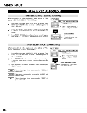 Page 3434
SELECTING INPUT SOURCE
Press MENU button and ON-SCREEN MENU will appear.  Press
POINT LEFT/RIGHT button to move a red frame pointer to
INPUT Menu icon.
Press POINT DOWN button to move a red arrow pointer to Input
2 and then press SELECT button.  Source Select Menu will
appear. 
1
2
Move a pointer to source and
press SELECT button.
Source Select Menu (VIDEO)
Move a pointer to source that you want to select and then press
SELECT button.3
When video input signal is connected to VIDEO jack,
select...