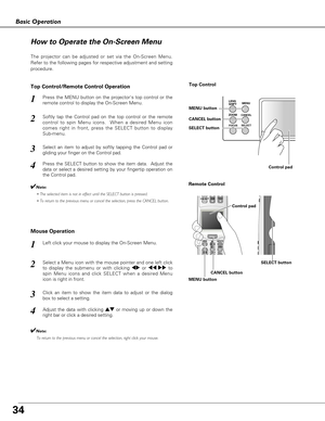 Page 3434
LENS
SHIFTMENU
CANCEL
SELECTZOOM
FOCUS
Basic Operation
How to Operate the On-Screen Menu
The projector can be adjusted or set via the On-Screen Menu.
Refer to the following pages for respective adjustment and setting
procedure.
Softly tap the Control pad on the top control or the remote
control to spin Menu icons.  When a desired Menu icon
comes right in front, press the SELECT button to display
Sub-menu.
Select an item to adjust by softly tapping the Control pad or
gliding your finger on the Control...