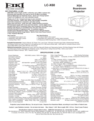 Page 1A
KEY FEATURES: LC-X60  4000 ANSI Lumens bright, at 90%+ uniformity, and a 1000:1 contrast ratio.
  Extremely quiet operation: fan noise as low as 35 dBA in Eco-Mode. 
  Optional Wideangle and Telephoto lenses.  Quick Lens Change System
  3 panel LCD imaging for rich, color saturated visuals.
 Weighs only 21 lbs!  Compact and easy to carry and store.
  True XGA resolution.  SXGA, XGA, SVGA, VGA and MAC compatible.
  Smart data compression / expansion, and video scaling.
  Power zoom and focus.  Power...