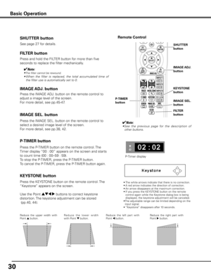 Page 30
0

KEySTONE button
Reduce  the  upper  width  with Point e button. Re d u c e   t h e   l owe r   w i d t h with Point d button.  Reduce  the  left  part  with Point 7 button.  Reduce  the  right  part  with Point 8 button.  
• The white arrows indicate that there is no correction.
•  A red arrow indicates the direction of correction.
•  An arrow disappears at the maximum correction.
•  If you press the KEYSTONE button on the remote 
control again while the Keystone dialog box is being displayed,...