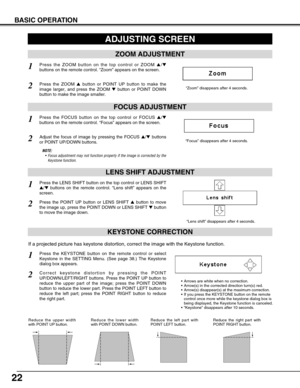 Page 2222
BASIC OPERATION
ADJUSTING SCREEN
“Zoom” disappears after 4 seconds.
“Focus” disappears after 4 seconds.
ZOOM ADJUSTMENT
FOCUS ADJUSTMENT
1Press the ZOOM button on the top control or ZOOM  ▲/▼
buttons on the remote control. “Zoom” appears on the screen.
2Press the ZOOM  ▲button or POINT UP button to make the
image larger, and press the ZOOM  ▼button or POINT DOWN
button to make the image smaller.
1Press the FOCUS button on the top control or FOCUS  ▲/▼
buttons on the remote control. “Focus” appears on...