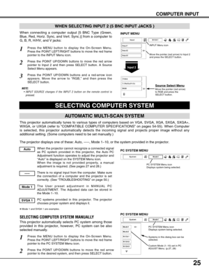 Page 2525
COMPUTER INPUT
SELECTING COMPUTER SYSTEM
This projector automatically tunes to various types of computers based o\
n VGA, SVGA, XGA, SXGA, SXGA+,
WXGA, or UXGA (refer to “COMPATIBLE COMPUTER SPECIFICATIONS” on p\
ages 54-55). When Computer
is selected, this projector automatically detects the incoming signal an\
d projects proper image without any
additional setting. (Some computers need to be set manually.) 
The projector displays one of these: Auto, -----, Mode 1~10, or the syst\
em provided in the...