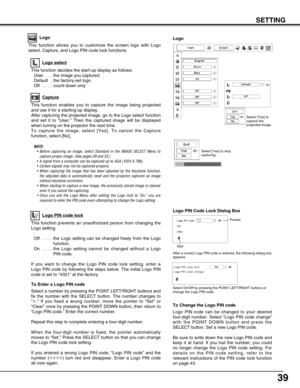 Page 3939
SETTING
This function allows you to customize the screen logo with Logo
select, Capture, and Logo PIN code lock functions.
Logo
This function prevents an unauthorized person from changing the
Logo setting.Off  . . . . the Logo setting can be changed freely from the Logo function.
On  .  . . . the Logo setting cannot be changed without a Logo
PIN code.
If you want to change the Logo PIN code lock setting, enter a
Logo PIN code by following the steps below. The initial Logo PIN
code is set to “4321” at...