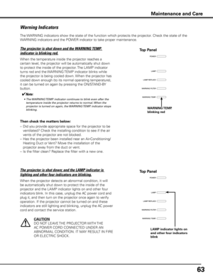 Page 63
6

Maintenance and Care
The WARNING indicators show the state of the function which protects the projector. Check the state of the 
WARNING indicators and the POWER indicator to take proper maintenance. 
Warning Indicators
The projector is shut down and the WARNING TEMP. 
indicator is blinking red.
When the temperature inside the projector reaches a 
certain level, the projector will be automatically shut down 
to protect the inside of the projector. The LAMP indicator 
turns red and the WARNING...