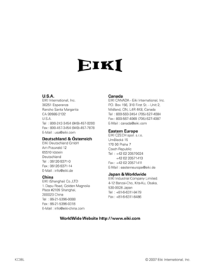 Page 80
U .S  .A .
EIKI International, Inc.
30251 Esperanza
Rancho Santa Margarita
CA 92688-2132
U.S.A.
Tel  : 800-242-3454 (949)-457-0200 
Fax  : 800-457-3454 (949)-457-7878
E-Mail : usa@eiki.com
Deutschland & Österreich
EIKI Deutschland GmbH
Am Frauwald 12 
65510 Idstein
Deutschland
Tel  : 06126-9371-0 
Fax  : 06126-9371-14
E-Mail : info@eiki.de
Canada
EIKI CANADA - Eiki International, Inc.
P.O. Box 156, 310 First St. - Unit 2,
Midland, ON, L4R 4K8, Canada 
Tel  : 800-563-3454 (705)-527-4084
Fax  :...