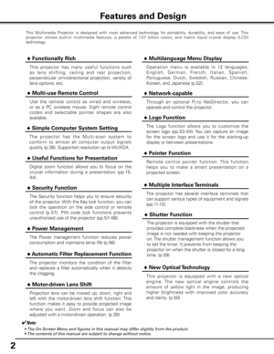 Page 22
This  Multimedia  Projector  is  designed  with  most  advanced  technology  for  portability,  durability,  and  ease  of  use. This 
projector  utilizes  built-in  multimedia  features,  a  palette  of  1.07  billion  colors,  and  matrix  liquid  crystal  display  (LCD) 
technology.
 ◆ Functionally Rich
 ◆ Multi-use Remote Control
Use  the  remote  control  as  wired  and  wireless, 
or  as  a  PC  wireless  mouse.  Eight  remote  control 
codes  and  select able  pointer  shapes  are  also...