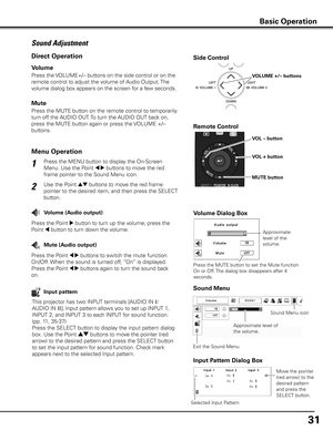 Page 3131
1
2
Press the MENU button to display the On-Screen 
Menu. Use the Point 
7 8 buttons to move the red 
frame pointer to the Sound Menu icon.
Press the VOLUME+/– buttons on the side control or on the 
remote control to adjust the volume of Audio Output. The 
volume dialog box appears on the screen for a few seconds.
Press the MUTE button on the remote control to temporarily 
turn off the AUDIO OUT. To turn the AUDIO OUT back on, 
press the MUTE button again or press the VOLUME +/– 
buttons. 
Press the...