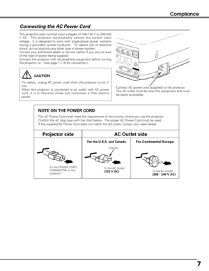 Page 77
Compliance
This projector uses nominal input voltages of 100-120 V or 200-240
V AC.  This projector automatically selects the correct input
voltage.  It is designed to work with single-phase power systems
having a grounded neutral conductor.  To reduce risk of electrical
shock, do not plug into any other type of power system.
Consult your authorized dealer or service station if you are not sure
of the type of power being supplied.
Connect the projector with all peripheral equipment before turning
the...