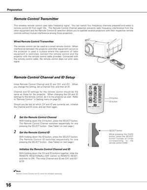 Page 1616
Preparation
This wireless remote control uses radio frequency signal.  You can switch four frequency channels prepared and select a
remote control ID from eight IDs.  The Remote Control Channel selection prevents radio frequency interference from the
other equipment and the Remote Control ID selection allows you to operate several projectors with their respective remote
controls without mutual interference among those projectors.
Wired Remote Control Transmitter
The remote control can be used as a...