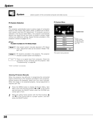 Page 38PC System Menu
1
2
Custom Mode
(1~50) set in the
PC Adjust Menu.
(p41, 42)
This projector automatically tunes to various types of computers
based on VGA, SVGA, XGA, SXGA, UXGA, or WXGA with its Multi-
scan system and Auto PC Adjustment. If Computer source is
selected in the Source Select Menu, this projector automatically
detects the signal format and tunes to project a proper image
without any additional setting. (Signal formats provided in this
projector is shown on pages 70~71 )
When the projector has...