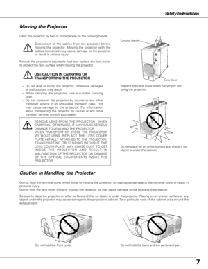 Page 77
Safety Instructions
USE CAUTION IN CARRYING OR 
TRANSPORTING THE PROJECTOR
–Do not drop or bump the projector, otherwise damages
or malfunctions may result.
–When carrying the projector, use a suitable carrying
case.
–Do not transport the projector by courier or any other
transport service in an unsuitable transport case. This
may cause damage to the projector. For information
about transporting the projector by courier or any other
transport service, consult your dealer.
Carry the projector by two or...