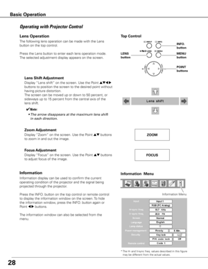 Page 2828
The following lens operation can be made with the Lens 
button on the top control. 
Press the Lens button to enter each lens operation mode. 
The selected adjustment display appears on the screen.
Operating with Projector Control
Display “Lens shift” on the screen. Use the Point ed7 8 
buttons to position the screen to the desired point without 
having picture distortion. 
The screen can be moved up or down to 50 percent, or 
sideways up to 15 percent from the central axis of the 
lens shift.
Lens...