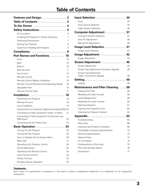 Page 33
Trademarks
Each  name  of  corporations  or  products  in  this  book  is  either  a  registered  trademark  or  a  trademark  of  its  respective 
corporation.
Features and Design . . . . . . . . . . . . . . . .2
Table of Contents   . . . . . . . . . . . . . . . . . . 3
To the Owner   . . . . . . . . . . . . . . . . . . . . . 4
Safety Instructions  . . . . . . . . . . . . . . . . . 5
Air Circulation  6
Installing the Projector in Proper Directions  7
Positioning Precautions  7
Moving the Projector  8...