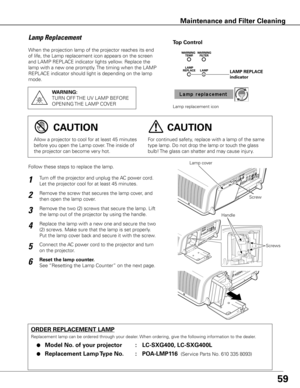 Page 5959
When the projection lamp of the projector reaches its end 
of life, the Lamp replacement icon appears on the screen 
and LAMP REPLACE indicator lights yellow. Replace the 
lamp with a new one promptly. The timing when the LAMP 
REPLACE indicator should light is depending on the lamp 
mode.
Follow these steps to replace the lamp.
ORDER REPLACEMENT LAMP
Replacement lamp can be ordered through your dealer. When ordering, give the following information to the dealer.
	●	Model No . of your projector  :...