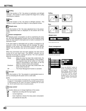 Page 4040
SETTING
Ceiling 
Rear  Ceiling
When this function is “On,” the picture is top/bottom and left/right
reversed.  This function is used to project the image from a ceiling
mounting the  projector.
Rear
When this function is “On,” the picture is left/right reversed.  This
function is used to project the image to a rear projection screen.
Lamp control
This function allows you to change brightness of the screen.
····brightness according with the input signal.
····normal brightness.
····lower brightness...