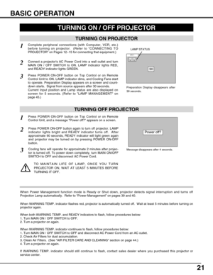 Page 2121
BASIC OPERATION
TURNING ON PROJECTOR
TURNING OFF PROJECTOR
TURNING ON / OFF PROJECTOR 
Power off?
Message disappears after 4 seconds.
Connect a projectors AC Power Cord into a wall outlet and turn
MAIN ON / OFF SWITCH to ON. LAMP indicator lights RED,
and READY indicator lights GREEN.
Press POWER ON-OFF button on Top Control or on Remote
Control Unit to ON. LAMP indicator dims, and Cooling Fans start
to operate. Preparation Display appears on a screen and count-
down starts.  Signal from source...