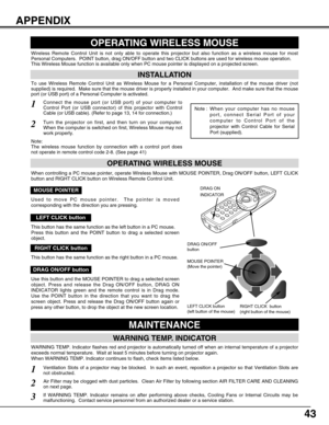 Page 4343
MAINTENANCE
WARNING TEMP. INDICATOR
WARNING TEMP. Indicator flashes red and projector is automatically turned off when an internal temperature of a projector
exceeds normal temperature.  Wait at least 5 minutes before turning on projector again. 
When WARNING TEMP. Indicator continues to flash, check items listed below.
Ventilation Slots of a projector may be blocked.  In such an event, reposition a projector so that Ventilation Slots are
not obstructed.
Air Filter may be clogged with dust particles....