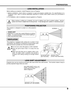 Page 99
PREPARATION
POSITIONING PROJECTOR
Before setting up a projector, install Projection Lens on Projector.
1.Before installation, check where a projector is used and prepare suitable lens. For specifications of a
Projection Lens, refer to manual separately attached or contact sales dealer where you purchased a
projector.
2. For installation, refer to installation manual supplied to a Projector.
LENS INSTALLATION
When moving or setting up a projector, be sure to replace Lens Cap to protect surface.  And be...