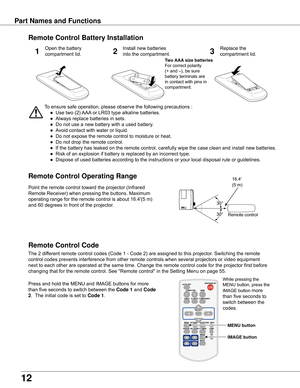 Page 12
1

Part Names and Functions
To	ensure	safe	operation,	please	observe	the	following	precautions	:
	●	 Use	two	(2)	 AAA	or	LR03	type	alkaline	batteries.
	●	 Always	replace	batteries	in	sets.
	●	 Do	not	use	a	new	battery	with	a	used	battery.
	●	 Avoid	contact	with	water	or	liquid.
	●	 Do	not	expose	the	remote	control	to	moisture	or	heat.
	●	 Do	not	drop	the	remote	control.
	●	 If	the	battery	has	leaked	on	the	remote	control,	carefully	wipe	the	case	clean	and	install	new	batteries.
	●	 Risk	of	an...