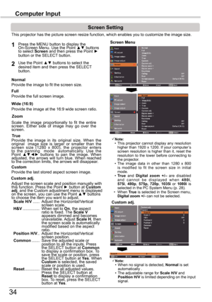 Page 3434
Computer	Input
Screen Setting 
Press the MENU button to display the On-Screen	Menu.	Use	the	Point	▲▼	buttons	to select Screen and then press the Point ►	button or the SELECT button.
Use	the	Point	▲▼	buttons	to	select	the	desired item and then press the SELECT button.
This projector has the picture screen resize function, which enables you\
 to customize the image size.
Screen Menu
Provide the image to fit the screen size.Normal
TrueProvide  the  image  in  its  original  size.  When  the original...