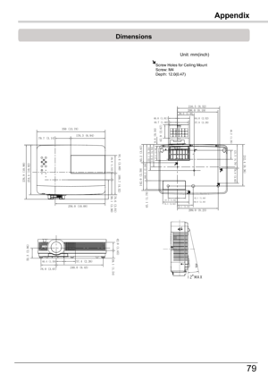 Page 79Appendix
79
Appendix
Dimensions
Unit: mm(inch)
Screw Holes for Ceiling MountScrew: M4Depth: 12.0(0.47)
67.9 (2.67)
212.4 (8.36)
216.5 (8.52)
350 (13.78)
176.3 (6.94)
79.7 (3.14)
254.4 (10.02)
256.0 (10.08)
91.4 (3.60) 109.7 (4.32)
76.6 (3.01)99.1 (3.90)38.8 (1.53)
208.0 (8.19)86.0 (3.38)
46.0 (1.81) 64.0 (2.52)
40.7 (1.60) 57.9 (2.28)
8.6 (0.34)
93.2 (3.67)
142.0 (5.59)
45.1 (1.78)
185.2 (7.29) 133.1 (5.24)115.3 (4.54)
73.6 (2.90)
209.0 (8.23)81.1 (3.19)
74.1 (2.92)
60.0 (2.36)42.1 (1.66)
47.0 (1.85)...