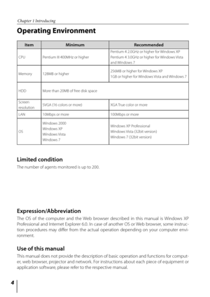 Page 4

Operating Environment
Limited condition
The number of agents monitored is up to 200.
Chapter 1 Introducing
Expression/Abbreviation
The  OS  of  the  computer  and  the  Web  browser  described  in  this  manual  is  Windows  XP 
Professional and Internet Explorer 6.0. In case of another OS or Web browser, some instruc-
tion  procedures  may  differ  from  the  actual  operation  depending  on  your  computer  envi-
ronment.
Use of this manual
This manual does not provide the description of basic...