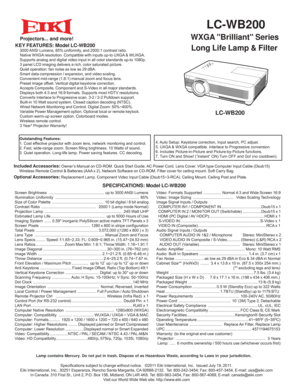 Page 1 
  LC-WB200
   WXGA Brilliant Series
KEY FEATURES: Model LC-WB200  3000 ANSI Lumens, 85% uniformity, and 2000:1 contrast ratio.
     Native WXGA resolution. Compatible with inputs up-to UXGA & WUXGA.
  Supports analog and digital video input in all color standards up-to 1080p.
  3 panel LCD imaging delivers a rich, color saturated picture.
  Quiet operation: fan noise as low as 29 dBA. 
  Smart data compression / expansion, and video scaling.
  Convenient mid-range (1.6:1) manual zoom and focus lens....