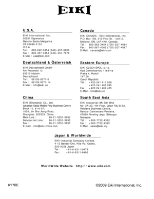 Page 85
KY7BE
U.S.A.
EIKI International, Inc. 
30251 Esperanza 
Rancho Santa Margarita 
CA 92688-2132 
U.S.A.
Tel :   800-242-3454 (949)-457-0200 
Fax :   800-457-3454 (949)-457-7878 
E-Mail : usa@eiki.com 
Deutschland & Österreich 
EIKI Deutschland GmbH 
Am Frauwald 12 
65510 Idstein 
Deutschland 
Tel :   06126-9371-0 
Fax :   06126-9371-14 
E-Mail : info@eiki.de 
China
EIKI (Shanghai) Co., Ltd. 
Lakeside Oasis Middle Ring Business Centre 
Block 10. #16-07, 
1628, Jin Sha Jiang Road, 
Shanghai, 200333. China...