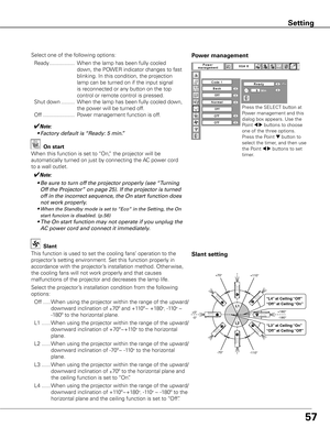 Page 5757
Setting
Press the SELECT button at 
Power management and this 
dialog box appears. Use the 
Point 
7 8 buttons to choose 
one of the three options. 
Press the Point 
d button to 
select the timer, and then use 
the Point 
7 8 buttons to set 
timer.
Power managementSelect one of the following options:
  Ready .................  When the lamp has been fully cooled 
down, the POWER indicator changes to fast 
blinking. In this condition, the projection 
lamp can be turned on if the input signal 
is...