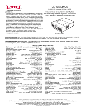 Page 1LC-WGC500A
5,000 ANSI Lumens / W XGA / 3LCD
Reduced Power Consumption in Standby Eco
W XGA/HD-720p with High Brightness and Contrast
Up-to 6,000 Hours Maintenance-Free Lamp Life
LC-W GC500A
®
BrightnessContrast RatioIllumination Uniformity (corner to center)Resolution and Aspect Ratio
up-to 5,000 ANSI Lumens (with standard AH-23421 lens)up-to 3000:190%WXGA (1280x800), 16:10Color ReproductionProjection LampEstimated Lamp LifeImaging System
Scanning Frequency
up-to 3,000 Hours (6,000 Hrs. Combined)330...