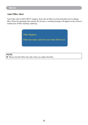 Page 3836
MENU
NOTE
► Please reset the Filter time only when you replace the ﬁlter.
Auto Filter Alert
Auto Filter Alert in SECURITY category shows the air ﬁlter use time and alerts user to change 
ﬁlter. When the operating time reaches the set time, a warning message will appear on the screen to 
remind user of ﬁlter cleaning /replacing.
Filter Replace...
Filter has been used for more than 500 hours. 