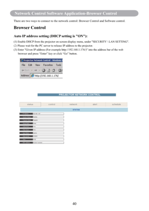 Page 4240
Network Control Software Application-Browser Control
There are two ways to connect to the network control: Browser Control and Software control.
Browser Control
Auto IP address setting (DHCP setting is "ON"): 
(1) Enable DHCP from the projector on-screen-display menu, under "SECURITY  LAN SETTING".
»Å¼³
Please wait for the PC server to release IP address to the projector.
(3)           Enter "Given IP address (For example http://192.168.1.176/)" into the address bar of the...