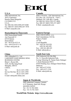 Page 109U.S.A.
EIKI International, Inc.
30251 Esperanza
Rancho Santa Margarita
CA 92688-2132
U.S.A.
Tel: 800-242-3454 (949)-457-0200
Fax: 800-457-3454 (949)-457-7878
E-Mail: usa@eiki.com
Canada
EIKI CANADA - Eiki International, Inc.
P.O. Box 156, 310 First St. - Unit 2,
Midland, ON, L4R 4K8, Canada
Tel: 800-563-3454 (705)-527-4084
Fax: 800-567-4069 (705)-527-4087
E-Mail: canada@eiki.com
Deutschland & Österreich
EIKI Deutschland GmbH
Am Frauwald 12
65510 Idstein
Deutschland
Tel: +49-6126-9371-0
Fax:...